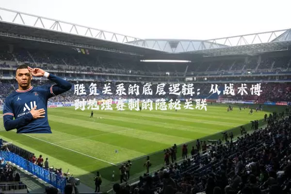 胜负关系的底层逻辑：从战术博弈到地理赛制的隐秘关联