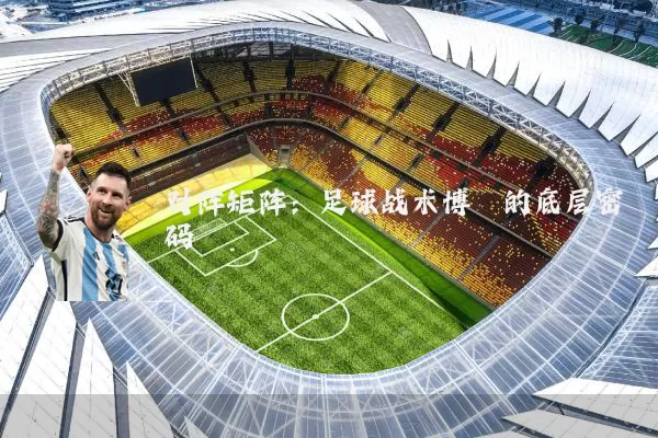 对阵矩阵：足球战术博弈的底层密码