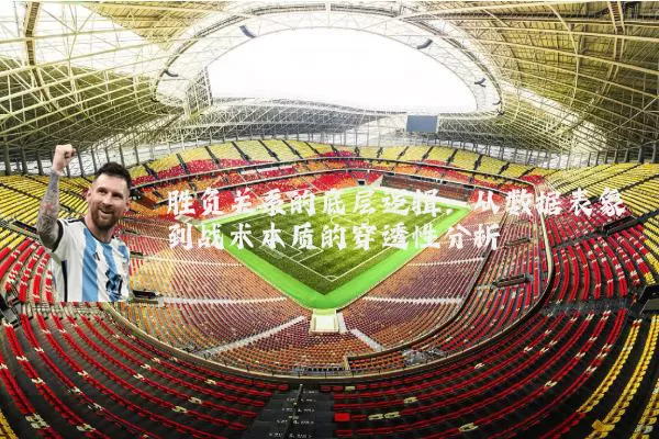 胜负关系的底层逻辑:从数据表象到战术本质的穿透性分析
