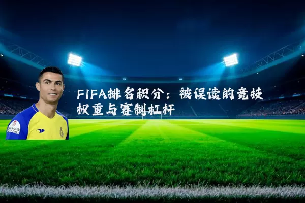 FIFA排名积分：被误读的竞技权重与赛制杠杆