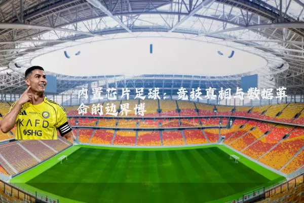 内置芯片足球：竞技真相与数据革命的边界博弈