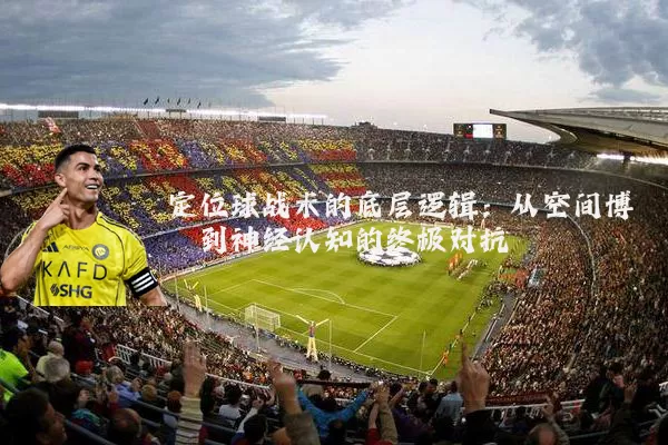 定位球战术的底层逻辑：从空间博弈到神经认知的终极对抗