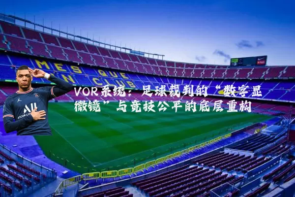 VOR系统：足球裁判的“数字显微镜”与竞技公平的底层重构