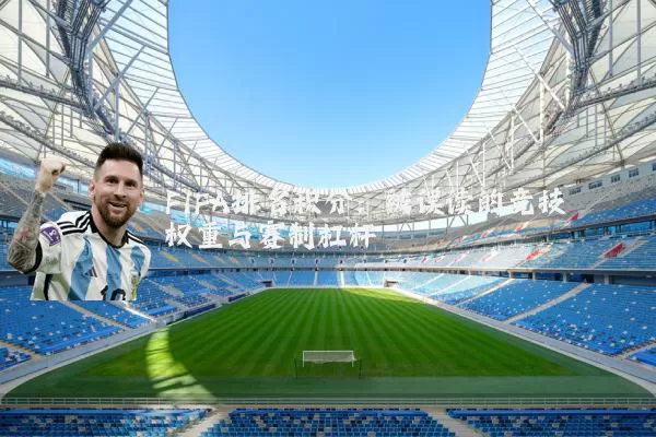 FIFA排名积分：被误读的竞技权重与赛制杠杆