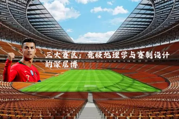 三大赛区：竞技地理学与赛制设计的深层博弈