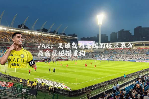 VAR:足球裁判系统的技术革命与底层逻辑重构